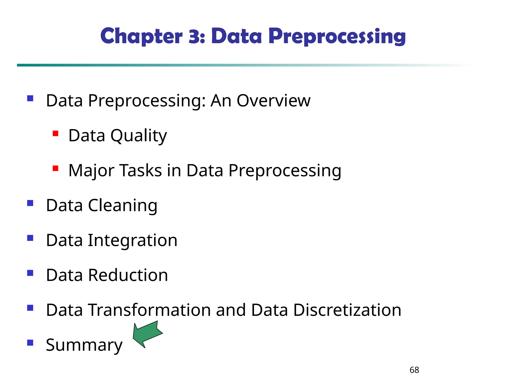 68
Chapter 3: Data Preprocessing
 Data Preprocessing: An Overview
 Data Quality
 Major Tasks in Data Preprocessing
 Data Cleaning
 Data Integration
 Data Reduction
 Data Transformation and Data Discretization
 Summary
 
