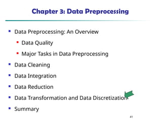 41
Chapter 3: Data Preprocessing
 Data Preprocessing: An Overview
 Data Quality
 Major Tasks in Data Preprocessing
 Data Cleaning
 Data Integration
 Data Reduction
 Data Transformation and Data Discretization
 Summary
 