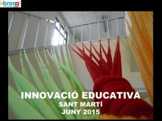 INNOVACIÓ EDUCATIVA
SANT MARTÍ
JUNY 2015
 
