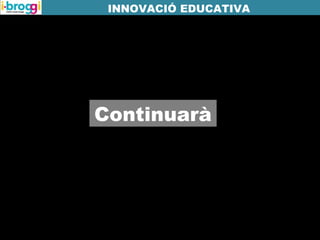 Continuarà
INNOVACIÓ EDUCATIVA
 