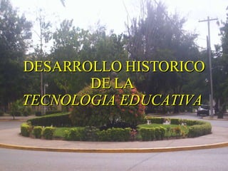 DESARROLLO HISTORICO DE LA  TECNOLOGIA EDUCATIVA   