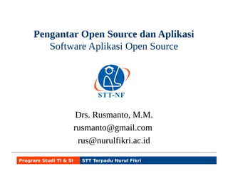 Pengantar Open Source dan Aplikasi 
Software Aplikasi Open Source 
Rusmanto at gmail.com 
Rusmanto at nurulfikri.ac.id 
Twitter @ruslinux 
Program Studi TI & SI STT Terpadu Nurul Fikri 
 