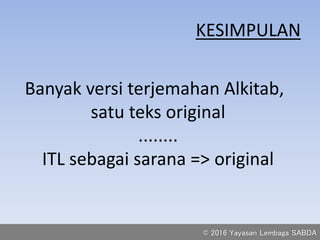 KESIMPULAN
Banyak versi terjemahan Alkitab,
satu teks original
........
ITL sebagai sarana => original
© 2016 Yayasan Lembaga SABDA
 