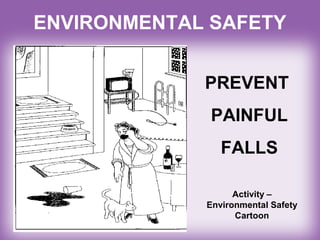 ENVIRONMENTAL SAFETY
PREVENT
PAINFUL
FALLS
Activity –
Environmental Safety
Cartoon
 