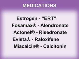 MEDICATIONS
Estrogen - “ERT”
Fosamax® - Alendronate
Actonel® - Risedronate
Evista® - Raloxifene
Miacalcin® - Calcitonin
 