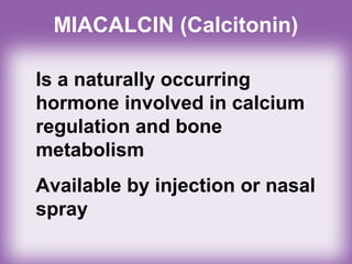MIACALCIN (Calcitonin)
Is a naturally occurring
hormone involved in calcium
regulation and bone
metabolism
Available by injection or nasal
spray
 
