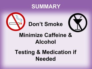 Don’t Smoke
Minimize Caffeine &
Alcohol
Testing & Medication if
Needed
SUMMARY
 