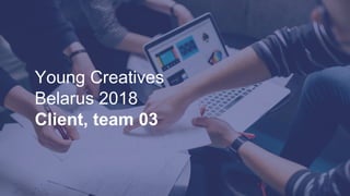 Young Creatives
Belarus 2018
Client, team 03
 