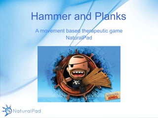 Hammer and Planks
A movement based therapeutic game
NaturalPad
 