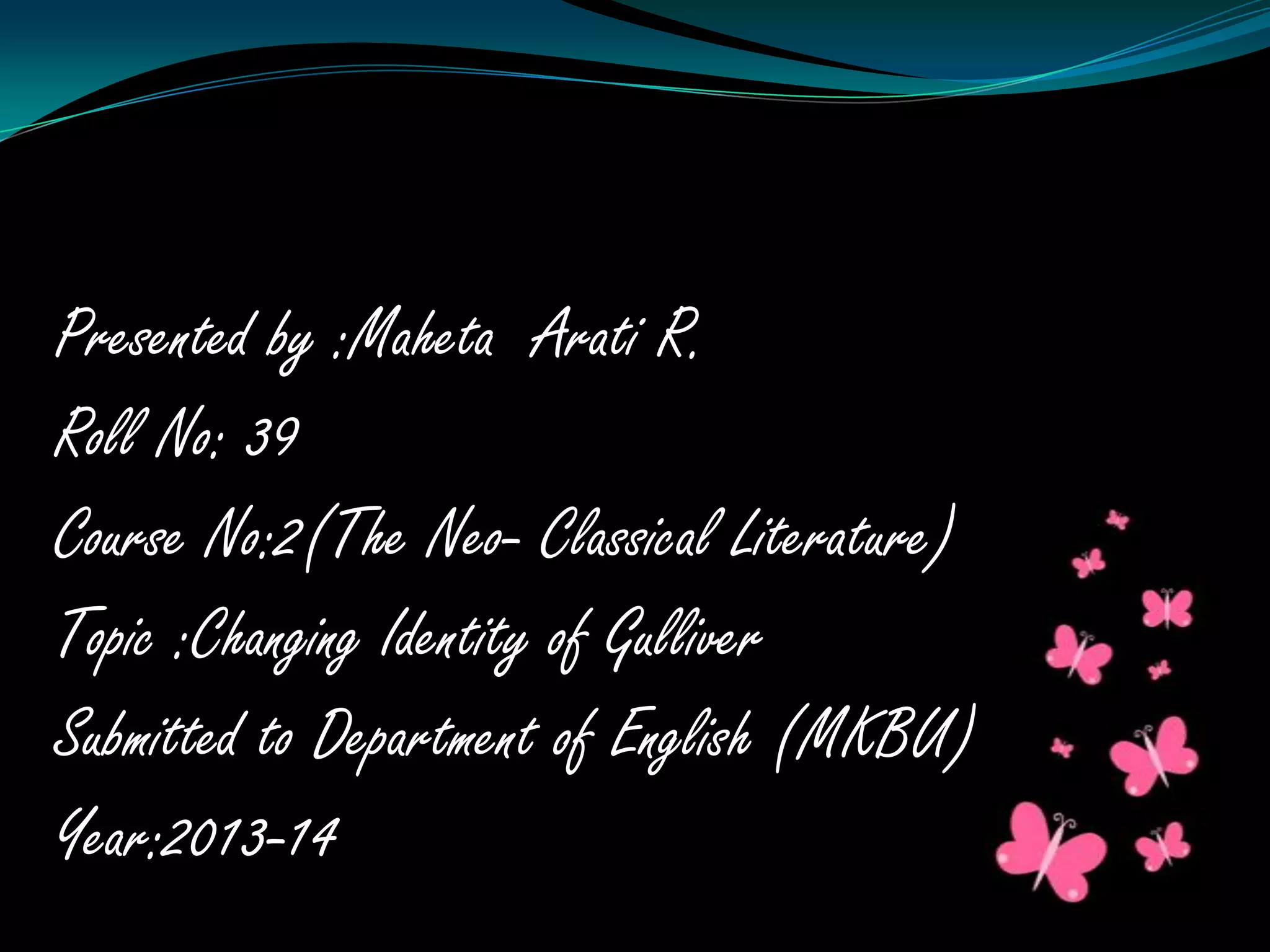 Presented by :Maheta Arati R.
Roll No: 39
Course No:2(The Neo- Classical Literature)
Topic :Changing Identity of Gulliver
Submitted to Department of English (MKBU)
Year:2013-14

 