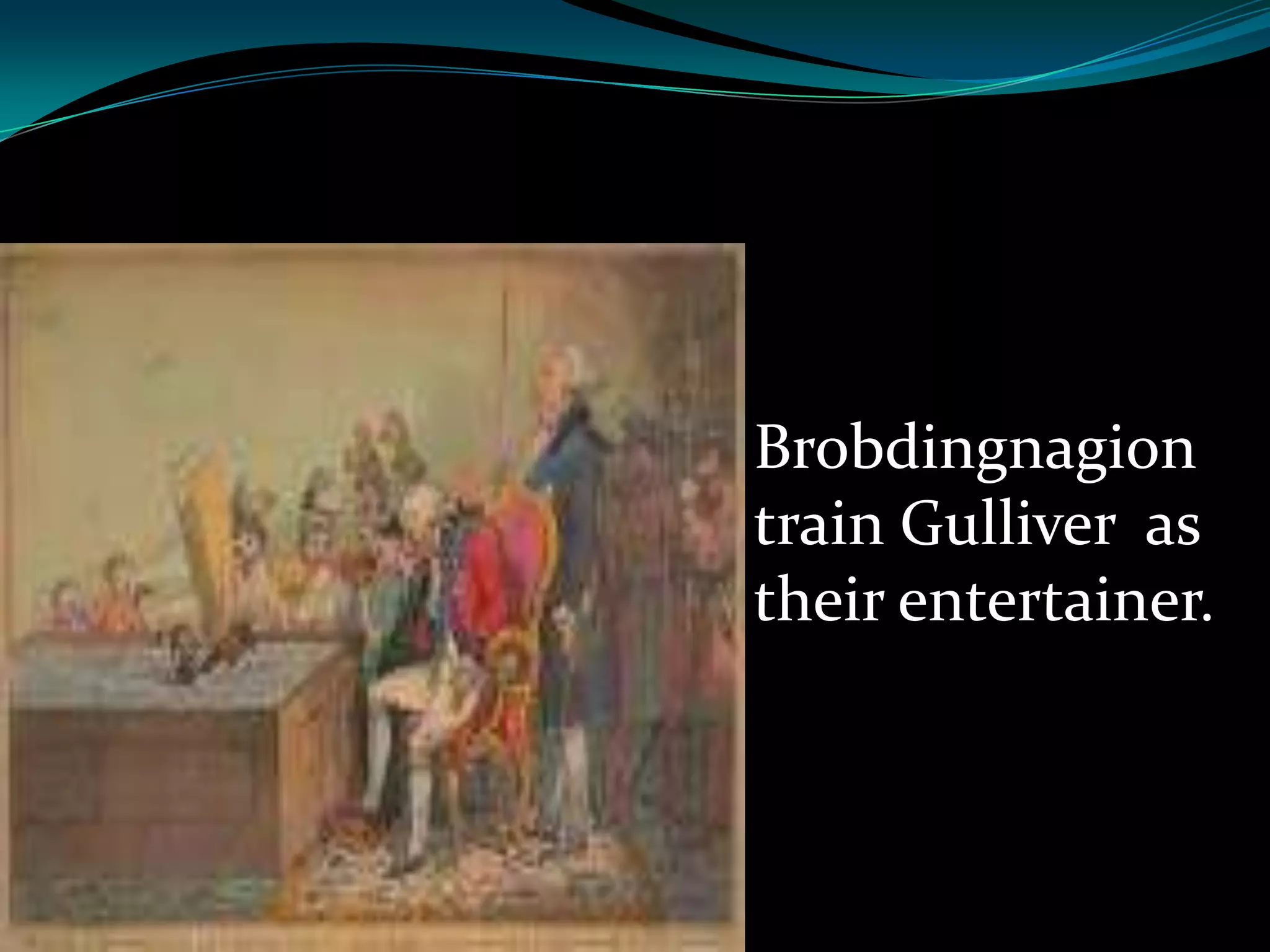 Brobdingnagion
train Gulliver as
their entertainer.

 