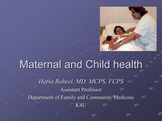 Maternal and Child health
Hafsa Raheel, MD, MCPS, FCPS
Assistant Professor
Department of Family and Community Medicine
KSU
 