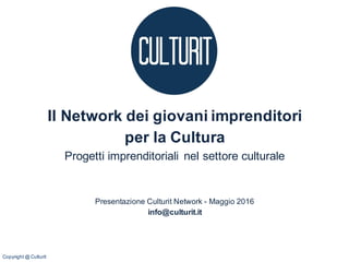 Il Network dei giovani imprenditori
per la Cultura
Progetti imprenditoriali nel settore culturale
Presentazione Culturit Network - Maggio 2016
info@culturit.it
Copyright @ Culturit
 