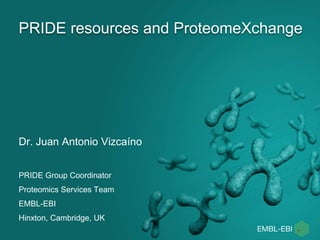 PRIDE resources and ProteomeXchange
Dr. Juan Antonio Vizcaíno
PRIDE Group Coordinator
Proteomics Services Team
EMBL-EBI
Hinxton, Cambridge, UK
 