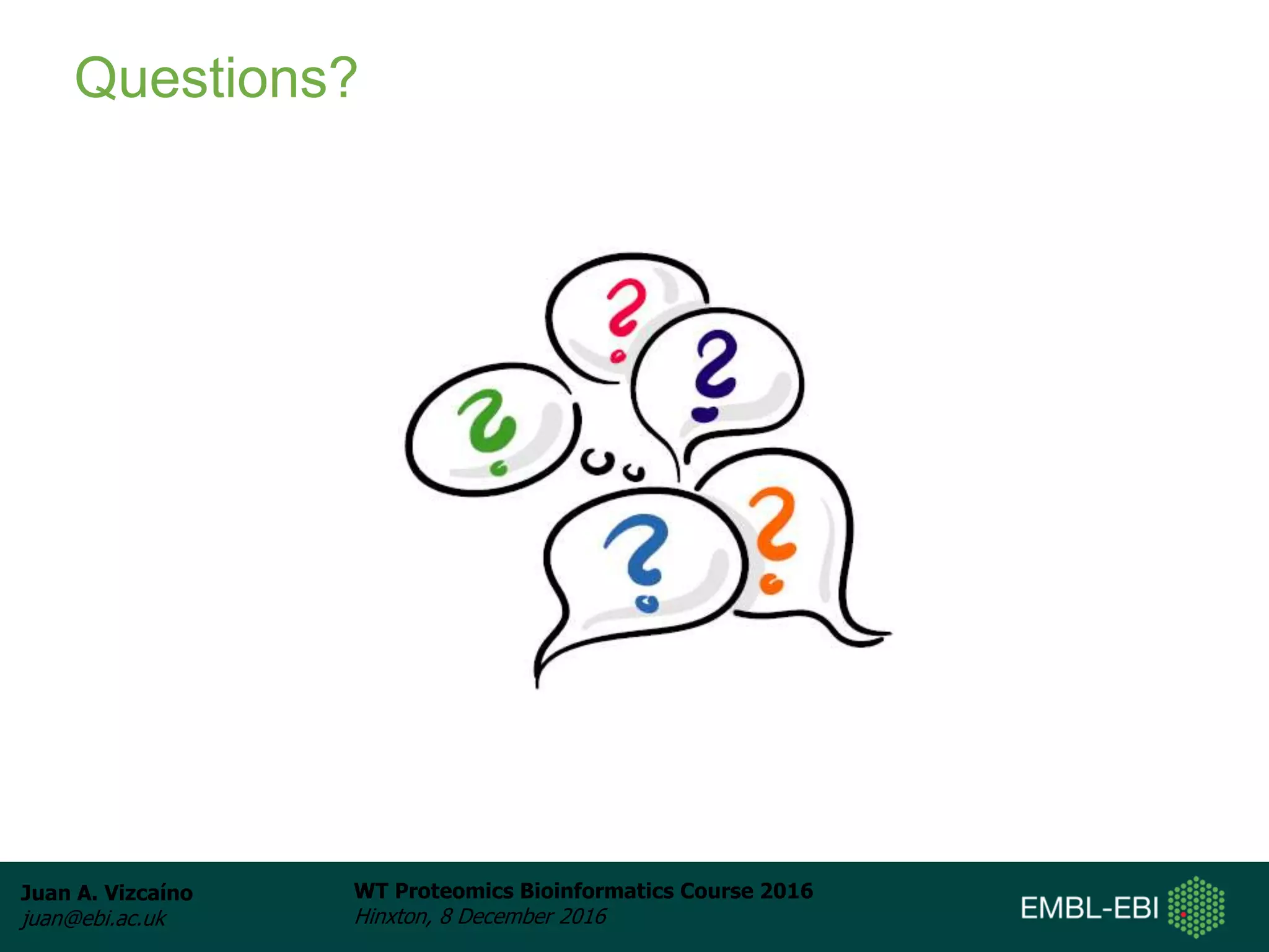 Juan A. Vizcaíno
juan@ebi.ac.uk
WT Proteomics Bioinformatics Course 2016
Hinxton, 8 December 2016
Questions?
 