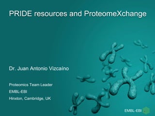 PRIDE resources and ProteomeXchange
Dr. Juan Antonio Vizcaíno
Proteomics Team Leader
EMBL-EBI
Hinxton, Cambridge, UK
 