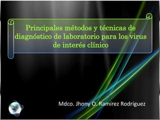 Principales métodos y técnicas de
diagnóstico de laboratorio para los virus
de interés clínico
Mdco. Jhony O. Ramírez Rodríguez
 