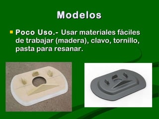 Modelos Poco Uso.-  Usar materiales fáciles de trabajar (madera), clavo, tornillo, pasta para resanar.   