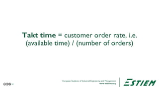 European Students of Industrial Engineering and Management
www.estiem.org
Takt time = customer order rate, i.e.
(available...