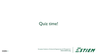 European Students of Industrial Engineering and Management
www.estiem.org
Quiz time!
43
 