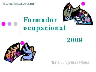 Formador ocupacional Nuria Lumbreras Pérez 2009 03 APRENDIZAJE ADULTOS 