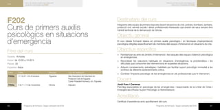 40 Programa de formació / Segon semestre del 2016 41Programa de formació / Segon semestre del 2016
Curs de primers auxilis psicològics en
situacions d’emergència| F202
Curs
Curs de primers auxilis psicològics en
situacions d’emergència| F202
Curs
F202	
Curs de primers auxilis
psicològics en situacions
d’emergència 	
Fitxa del curs
Durada: 16 hores
Horari: de 10.00 a 14.00 h
Places: 20
Imparteix: Axios
Codi Dates Municipi Lloc de realització
F202p 17,19,21 i 24 d’octubre Figueres Seu Associació de Voluntaris de
Protecció Civil de Figueres
Carrer President Kennedy, s/n, Figueres
F202q 7,9,11 i 14 de novembre Girona Dipsalut
Destinataris del curs
Integrants dels equips de primera resposta davant situacions de crisi: policies, bombers, sanitaris,
protecció civil, serveis socials i altres professionals interessats que prestin els seus serveis dins
l’àmbit territorial de la demarcació de Girona.
Objectiu general
El curs ofereix formació bàsica en primers auxilis psicològics i en tècniques d’autoprotecció
psicològica dirigides específicament als membres dels equips d’intervenció en situacions de crisi.
Objectius específics
×× Familiaritzar-se amb els àmbits d’intervenció i les tasques dels equips d’atenció psicològica
en emergències.
×× Reconèixer les reaccions habituals en situacions d’emergència, la problemàtica i les
dificultats que comporten les intervencions en aquestes situacions.
×× Adquirir coneixements, estratègies i habilitats per facilitar suport psicològic immediat a les
víctimes de diferents esdeveniments crítics.
×× Conèixer l’impacte psicològic de les emergències en els professionals que hi intervenen.
Docent
Jordi Frau i Carreras
Psicòleg especialista en psicologia de les emergències i responsable de la Unitat de Crisis i
Emergències d’Axios Suport Psicològic a l’Administració.
Acreditació
Certificat d’assistència amb aprofitament del curs.
 