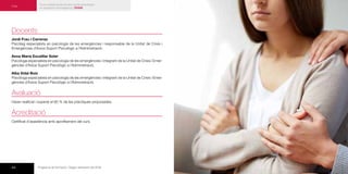 44 Programa de formació / Segon semestre del 2016
Curs
Curs a distància de primers auxilis psicològics
en situacions d’emergència | FD208
Docents
Jordi Frau i Carreras
Psicòleg especialista en psicologia de les emergències i responsable de la Unitat de Crisis i
Emergències d’Axios Suport Psicològic a l’Administració.
Anna Maria Escatllar Soler
Psicòloga especialista en psicologia de les emergències i integrant de la Unitat de Crisis i Emer-
gències d’Axios Suport Psicològic a l’Administració.
Alba Vidal Boix
Psicòloga especialista en psicologia de les emergències i integrant de la Unitat de Crisis i Emer-
gències d’Axios Suport Psicològic a l’Administració.
Avaluació
Haver realitzat i superat el 80 % de les pràctiques proposades.
Acreditació
Certificat d’assistència amb aprofitament del curs.
 