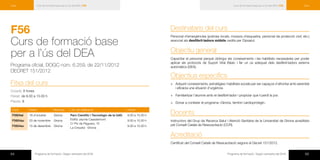 64 Programa de formació / Segon semestre del 2016 65Programa de formació / Segon semestre del 2016
Curs de formació base per a l’ús del DEA | F56Curs Curs de formació base per a l’ús del DEA | F56 Curs
F56	
Curs de formació base
per a l’ús del DEA
Programa oficial, DOGC núm. 6.259, de 22/11/2012
DECRET 151/2012
Fitxa del curs
Durada: 6 hores
Horari: de 9.00 a 15.00 h
Places: 8
Codi Dates Municipi Lloc de realització Horari
F5604at 18 d’octubre Girona Parc Científic i Tecnològic de la UdG
Edifici Jaume Casademont
C/ Pic de Peguera, 15
La Creueta · Girona
9.00 a 15.00 h
F5604au 23 de novembre Girona 9.00 a 15.00 h
F5604av 15 de desembre Girona 9.00 a 15.00 h
Destinataris del curs
Personal d’emergències (policies locals, mossos d’esquadra, personal de protecció civil, etc.)
associat als desfibril·ladors mòbils cedits per Dipsalut.
Objectiu general
Capacitar el personal perquè obtingui els coneixements i les habilitats necessàries per poder
aplicar els protocols de Suport Vital Bàsic i fer un ús adequat dels desfibril·ladors externs
automàtics (DEA).
Objectius específics
×× Adquirir coneixements, estratègies i habilitats socials per ser capaços d’afrontar amb serenitat
i eficàcia una situació d’urgència.
×× Familiaritzar l’alumne amb el desfibril·lador i propiciar que li perdi la por.
×× Donar a conèixer el programa «Girona, territori cardioprotegit».
Docents
Instructors del Grup de Recerca Salut i Atenció Sanitària de la Universitat de Girona acreditats
pel Consell Català de Ressuscitació (CCR).
Acreditació
Certificat del Consell Català de Ressuscitació segons el Decret 151/2012.
 