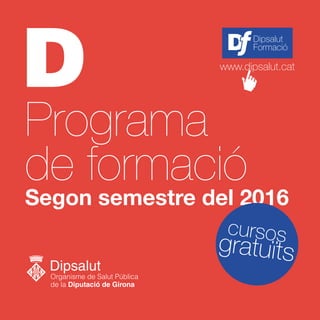 Programa
de formació
Segon semestre del 2016
Dipsalut
Formació
www.dipsalut.cat
gratuïts
cursos
 