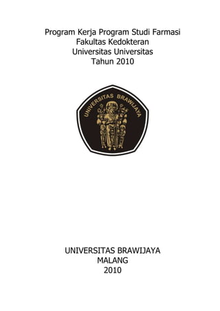 Program Kerja Program Studi Farmasi 
Fakultas Kedokteran 
Universitas Universitas 
Tahun 2010 
UNIVERSITAS BRAWIJAYA 
MALANG 
2010 
 
