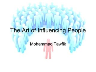 The Art of Influencing People
Mohammad Tawfik

The Art of Influencing People
Mohammad Tawfik

#WikiCourses
http://WikiCourses.WikiSpaces.com

 