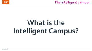 The intelligent campus
What is the
Intelligent Campus?
13/04/2018
 