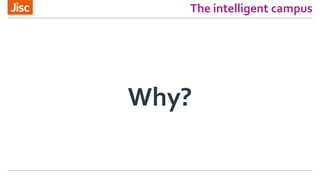 The intelligent campus
Why?
 