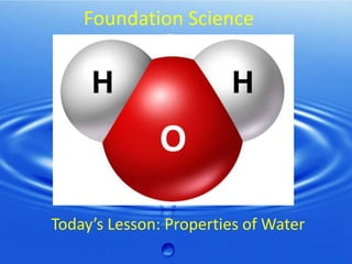 Foundation Science

Today’s Lesson: Properties of Water

 