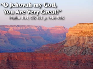 “O Jehovah my God,
 You Are Very Great!”
   Psalm 104, CB OT p. 946-948
 
