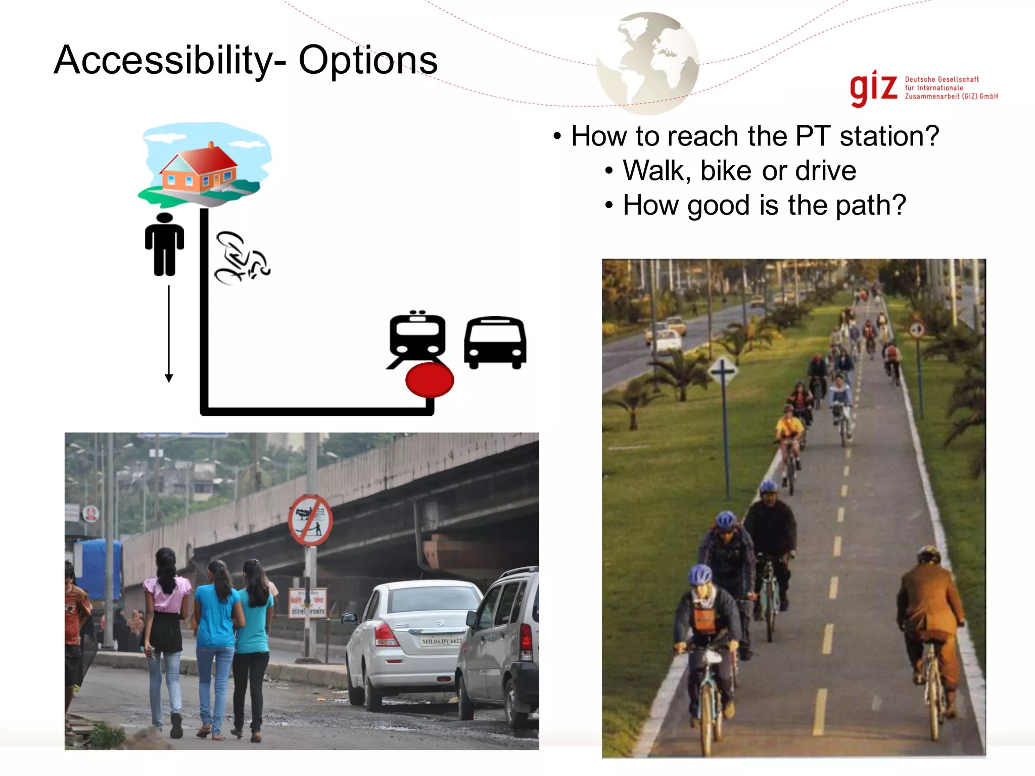 Accessibility- Options
• How to reach the PT station?
• Walk, bike or drive
• How good is the path?
 