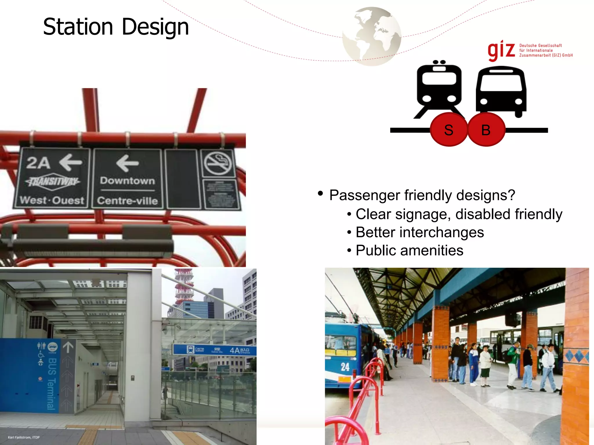 Station Design
• Passenger friendly designs?
• Clear signage, disabled friendly
• Better interchanges
• Public amenities
BS
 