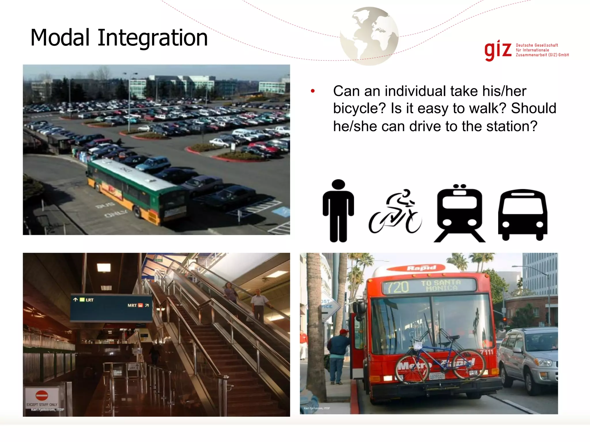 Modal Integration
• Can an individual take his/her
bicycle? Is it easy to walk? Should
he/she can drive to the station?
 