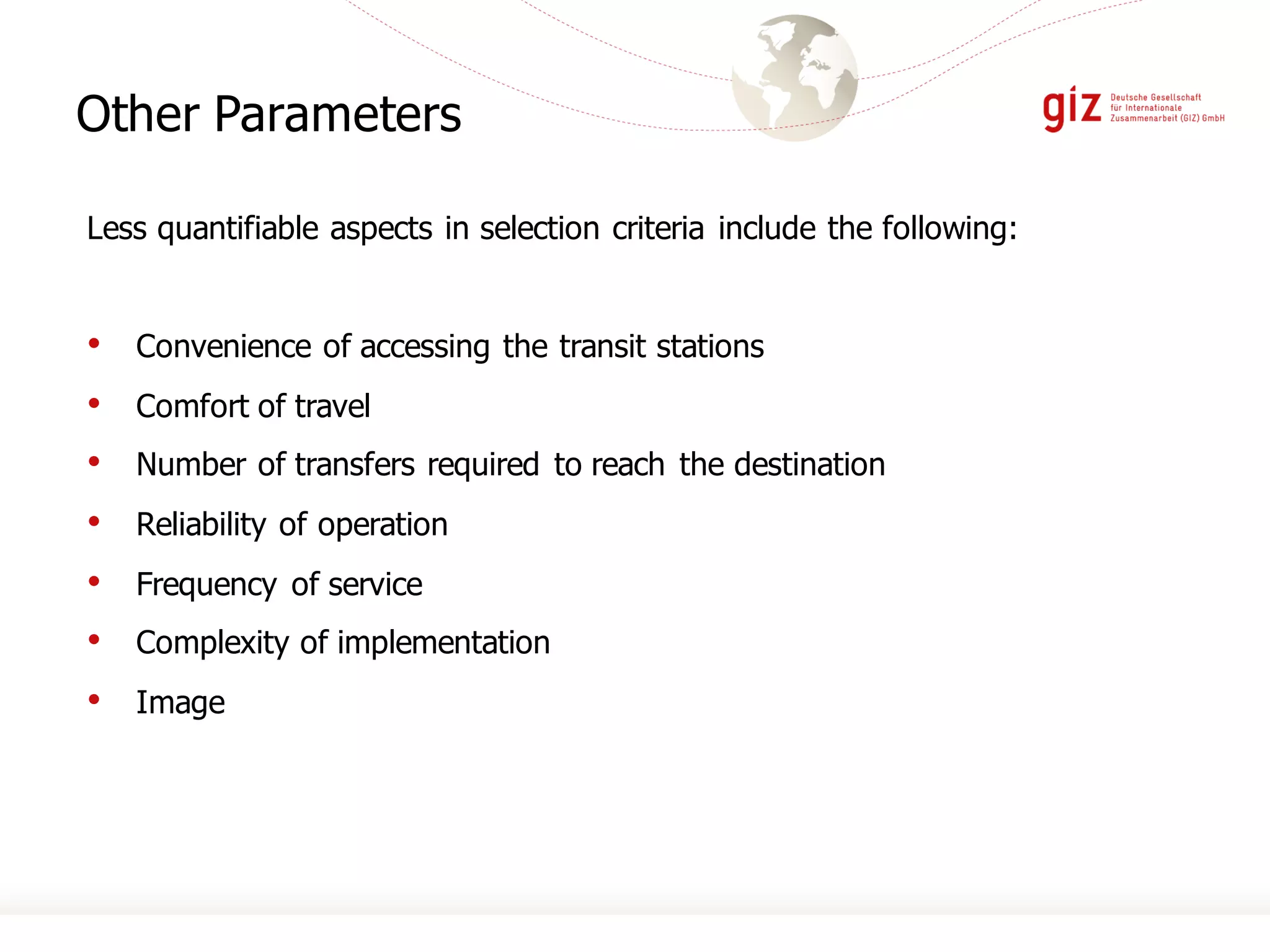 Other Parameters
Less quantifiable aspects in selection criteria include the following:
• Convenience of accessing the transit stations
• Comfort of travel
• Number of transfers required to reach the destination
• Reliability of operation
• Frequency of service
• Complexity of implementation
• Image
 