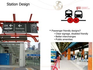 Station Design
• Passenger friendly designs?
• Clear signage, disabled friendly
• Better interchanges
• Public amenities
BS
 