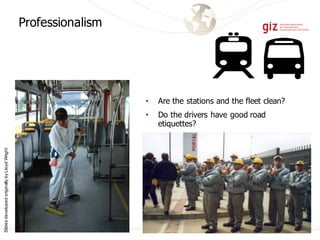 Professionalism
• Are the stations and the fleet clean?
• Do the drivers have good road
etiquettes?
SlidesdevelopedoriginallybyLloydWright
 