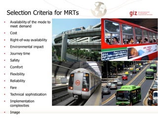 Selection Criteria for MRTs
• Availability of the mode to
meet demand
• Cost
• Right-of-way availability
• Environmental impact
• Journey time
• Safety
• Comfort
• Flexibility
• Reliability
• Fare
• Technical sophistication
• Implementation
complexities
• Image
Carlos Pardo
 