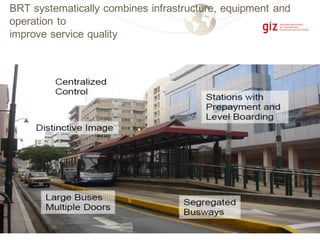 BRT systematically combines infrastructure, equipment and
operation to
improve service quality
 