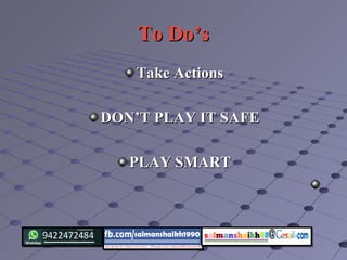 To Do’sTo Do’s
Take ActionsTake Actions
DON’T PLAY IT SAFEDON’T PLAY IT SAFE
PLAY SMARTPLAY SMART
 