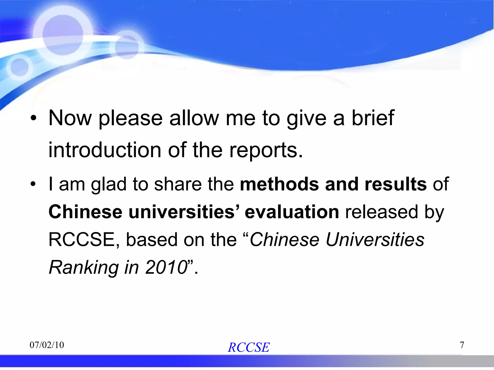 Now please allow me to give a brief introduction of the reports. I am glad to share the  methods and results  of  Chinese universities’ evaluation  released by RCCSE, based on the “ Chinese Universities Ranking in 2010 ”. 