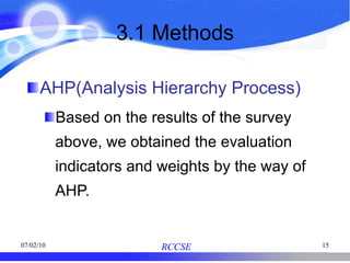 3.1 Methods AHP(Analysis Hierarchy Process) Based on the results of the survey above, we obtained the evaluation indicators and weights by the way of AHP.  