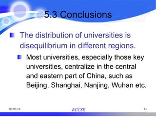 5.3 Conclusions The distribution of universities is disequilibrium in different regions. Most universities, especially those key universities, centralize in the central and eastern part of China, such as Beijing, Shanghai, Nanjing, Wuhan etc. 