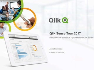 Qlik Sense Tour 2017
Разработайте первое приложение Qlik Sense
Анна Климкова
8 июня 2017 года
 