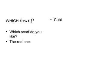 WHICH   //        • Cuál


• Which scarf do you
  like?
• The red one
 