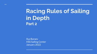 Racing Rules of Sailing
in Depth
Part 2
Ilya Baraev
HSS Sailing Center
January 2022
 
